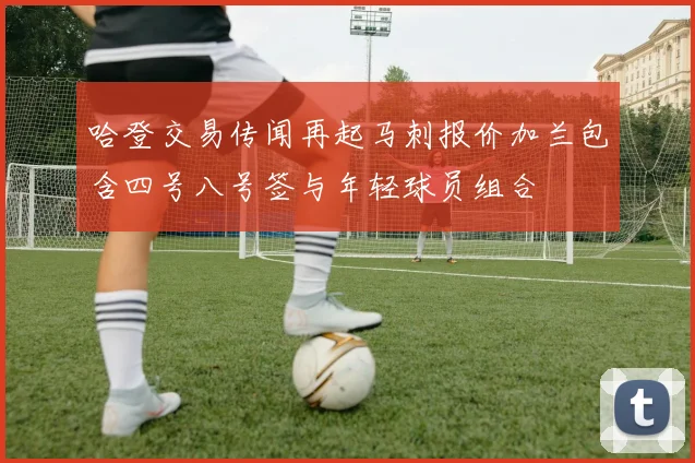 哈登交易传闻再起马刺报价加兰包含四号八号签与年轻球员组合