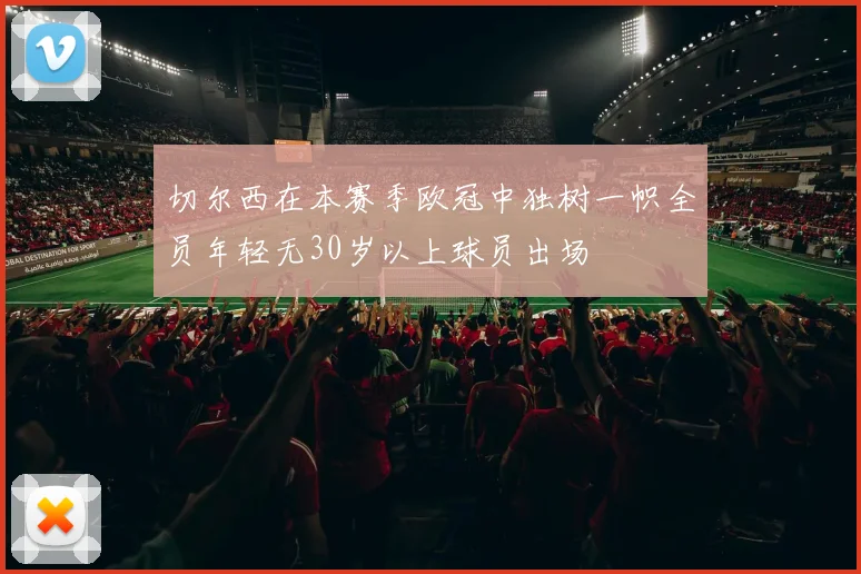 切尔西在本赛季欧冠中独树一帜全员年轻无30岁以上球员出场