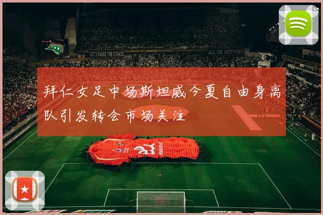 拜仁女足中场斯坦威今夏自由身离队引发转会市场关注