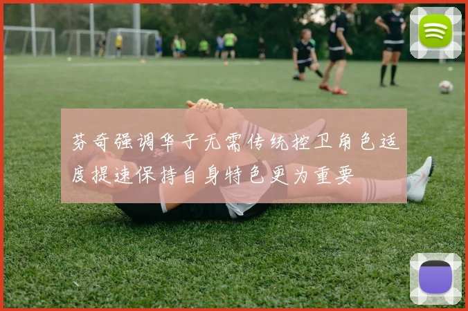 芬奇强调华子无需传统控卫角色适度提速保持自身特色更为重要