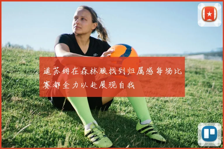 道苏姆在森林狼找到归属感每场比赛都全力以赴展现自我
