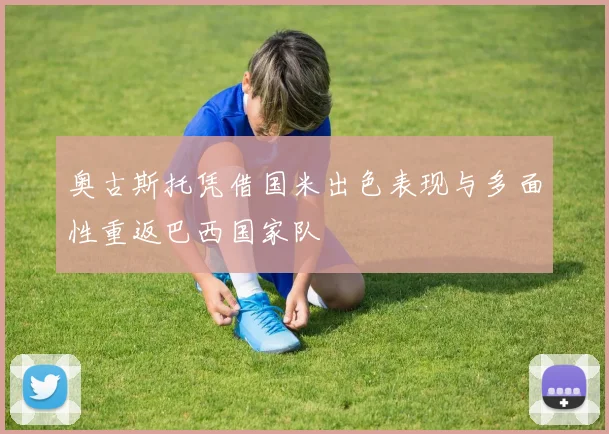 奥古斯托凭借国米出色表现与多面性重返巴西国家队