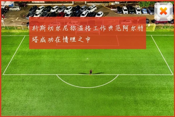科斯切尔尼称温格工作典范阿尔特塔成功在情理之中