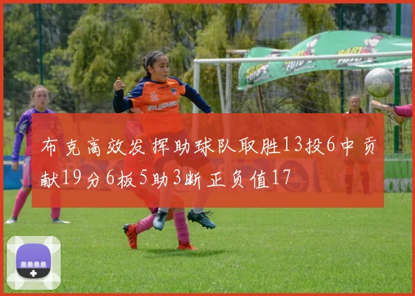 布克高效发挥助球队取胜13投6中贡献19分6板5助3断正负值17