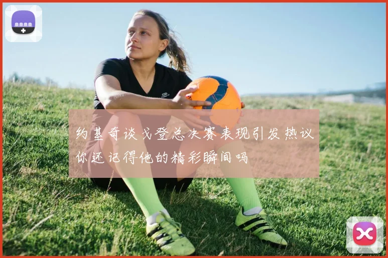 约基奇谈戈登总决赛表现引发热议你还记得他的精彩瞬间吗