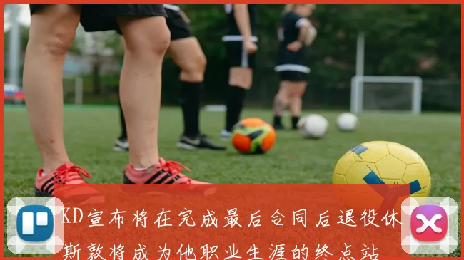 KD宣布将在完成最后合同后退役休斯敦将成为他职业生涯的终点站
