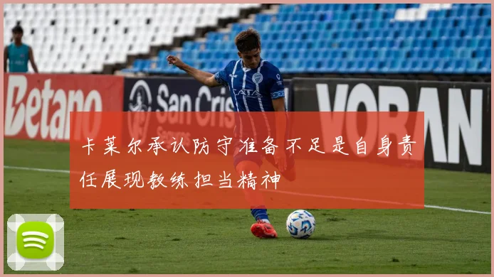 卡莱尔承认防守准备不足是自身责任展现教练担当精神