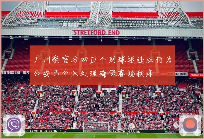 广州豹官方回应个别球迷违法行为公安已介入处理确保赛场秩序