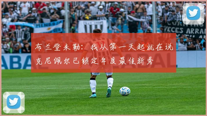 布兰登米勒：我从第一天起就在说克尼佩尔已锁定年度最佳新秀