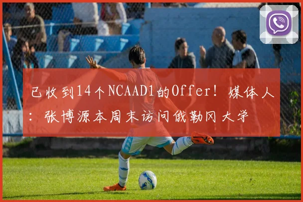 已收到14个NCAAD1的Offer！媒体人：张博源本周末访问俄勒冈大学