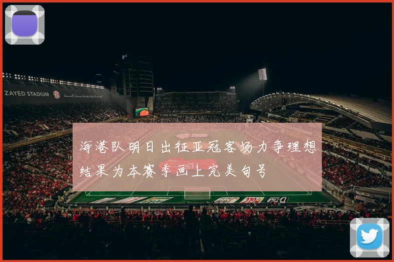 海港队明日出征亚冠客场力争理想结果为本赛季画上完美句号